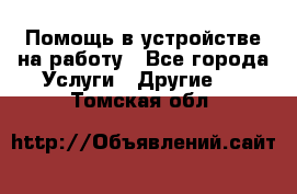 Помощь в устройстве на работу - Все города Услуги » Другие   . Томская обл.